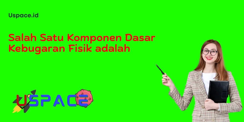 Salah Satu Komponen Dasar Kebugaran Fisik adalah