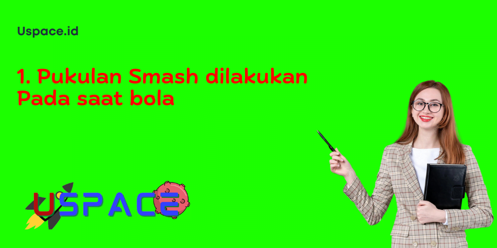 1. Pukulan Smash dilakukan Pada saat bola