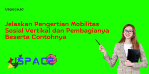 Jelaskan Pengertian Mobilitas Sosial Vertikal dan Pembagianya Beserta Contohnya