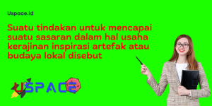 Suatu tindakan untuk mencapai suatu sasaran dalam hal usaha kerajinan inspirasi artefak atau budaya lokal disebut