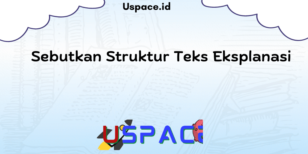 Sebutkan Struktur Teks Eksplanasi