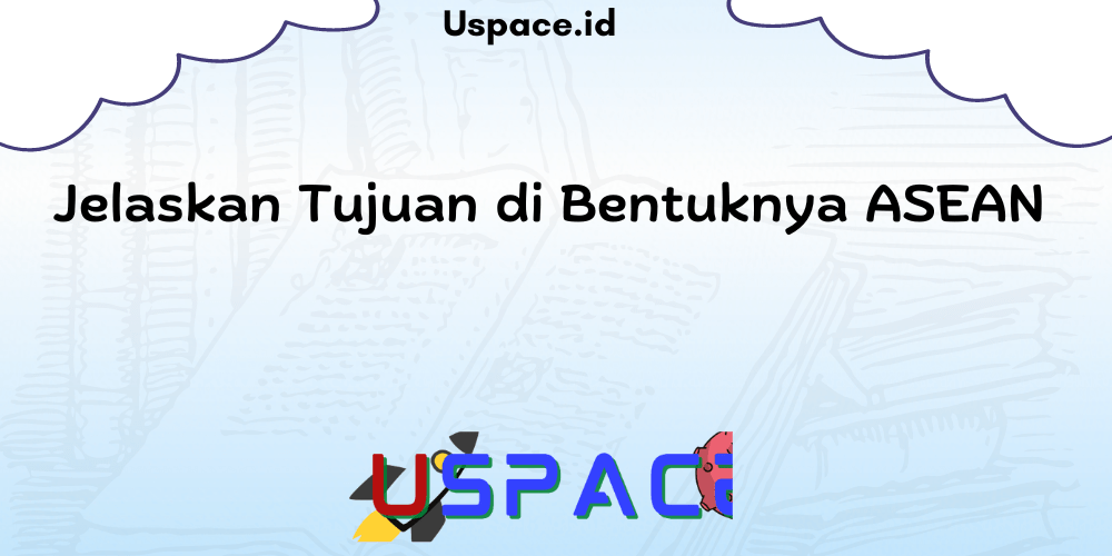 Jelaskan Tujuan di Bentuknya ASEAN