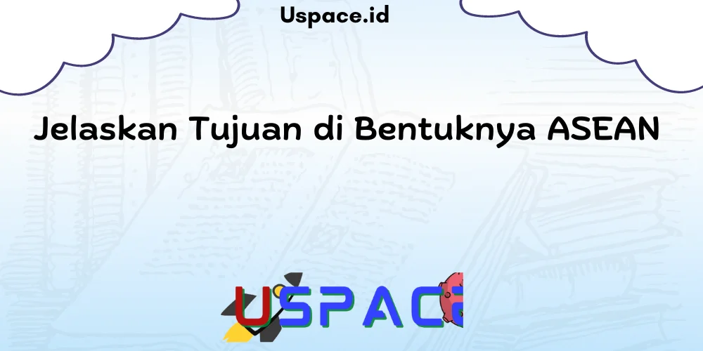 Jelaskan Tujuan di Bentuknya ASEAN