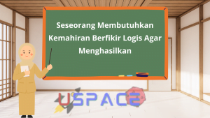Seseorang Membutuhkan Kemahiran Berfikir Logis Agar Menghasilkan