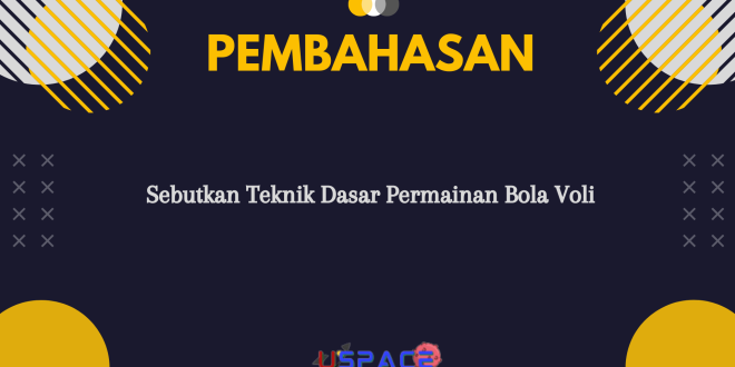 Sebutkan Teknik Dasar Permainan Bola Voli