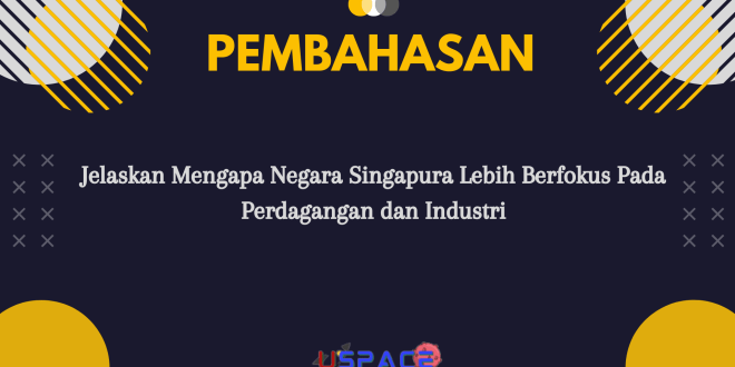 Jelaskan Mengapa Negara Singapura Lebih Berfokus Pada Perdagangan dan Industri