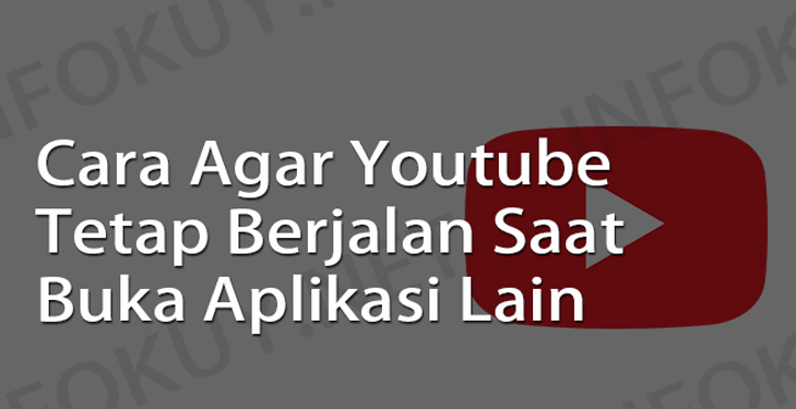 Cara Agar Youtube Tetap Berjalan Saat Buka Aplikasi Lain