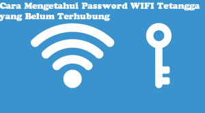 Cara Mengetahui Password Wifi Tetangga Yang Belum Terhubung Tanpa Aplikasi