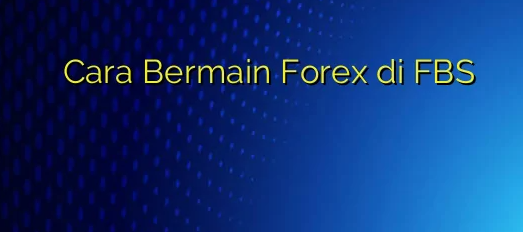 Cara Bermain Forex di FBS