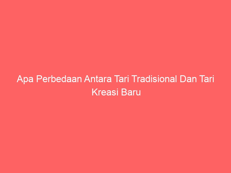 apa perbedaan antara tari tradisional dan tari kreasi baru 4665