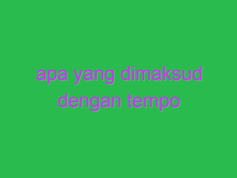 Apa Yang Dimaksud Dengan Tempo Uspace.id