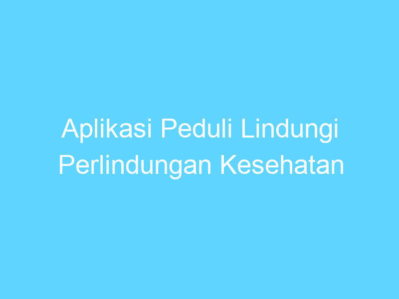 aplikasi peduli lindungi perlindungan kesehatan di era digital 14458