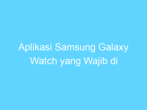 aplikasi samsung galaxy watch yang wajib di install 14483