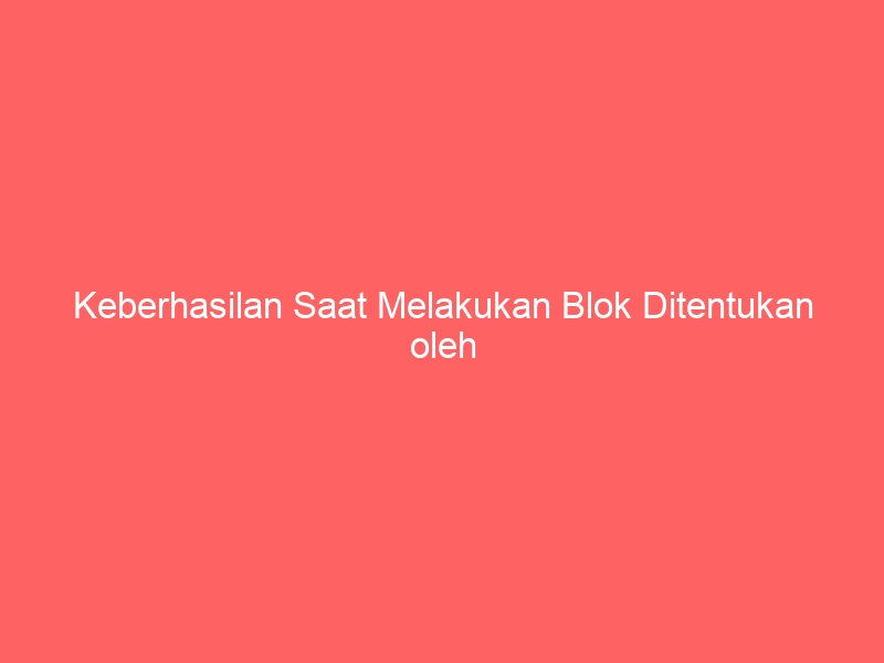 keberhasilan saat melakukan blok ditentukan oleh 2354