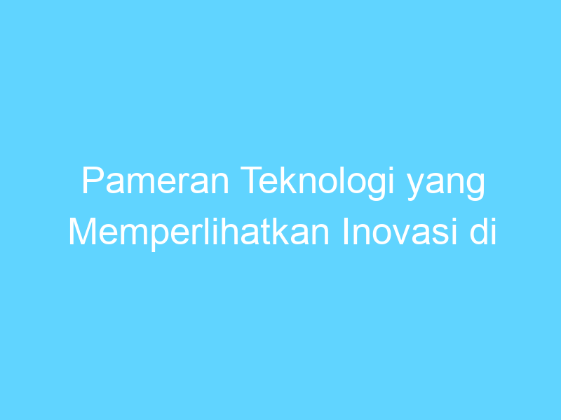 pameran teknologi yang memperlihatkan inovasi di era digital 14438