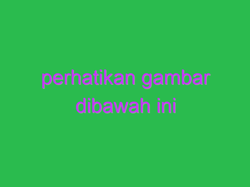 perhatikan gambar dibawah ini 14571