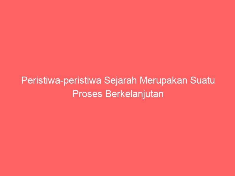 peristiwa peristiwa sejarah merupakan suatu proses berkelanjutan 2350