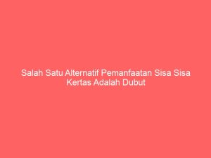 salah satu alternatif pemanfaatan sisa sisa kertas adalah dubut 4894