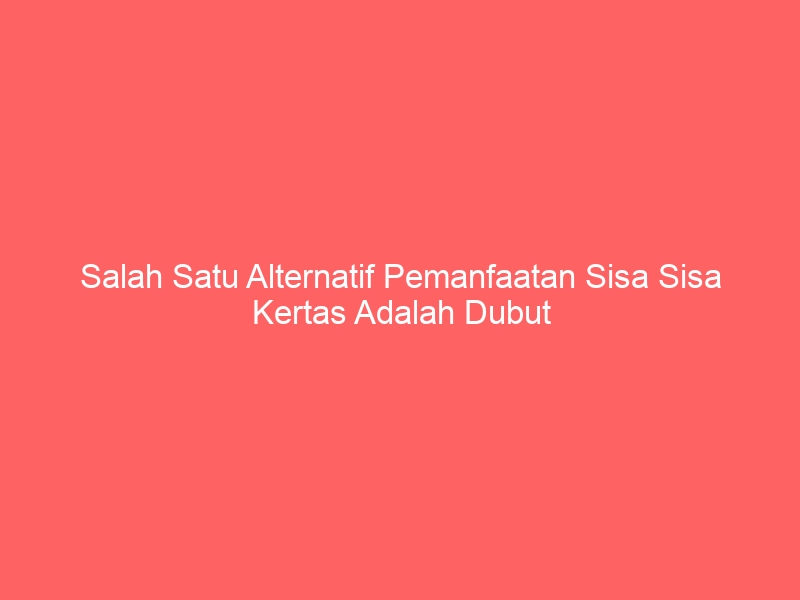 salah satu alternatif pemanfaatan sisa sisa kertas adalah dubut 4894