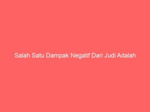 salah satu dampak negatif dari judi adalah 2297