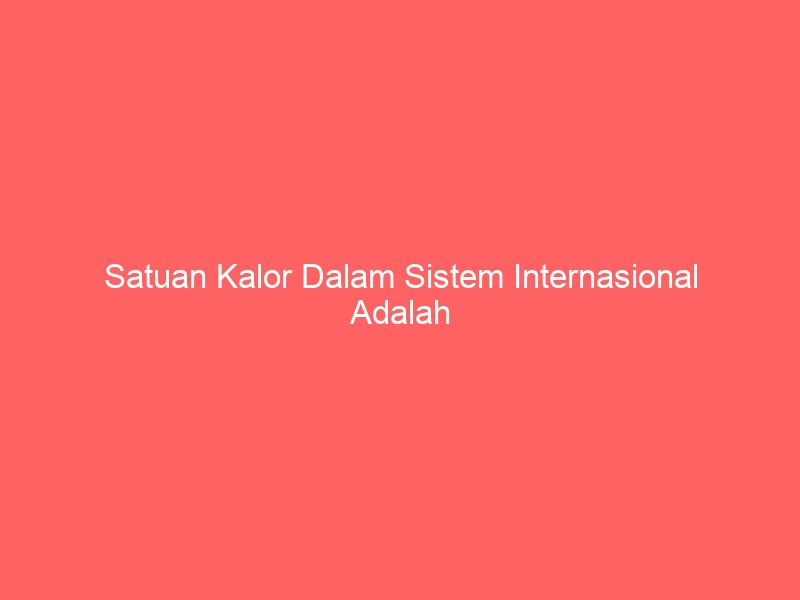 satuan kalor dalam sistem internasional adalah 2330