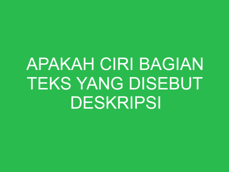 Apakah Ciri Bagian Teks Yang Disebut Deskripsi Bagian Uspace.id