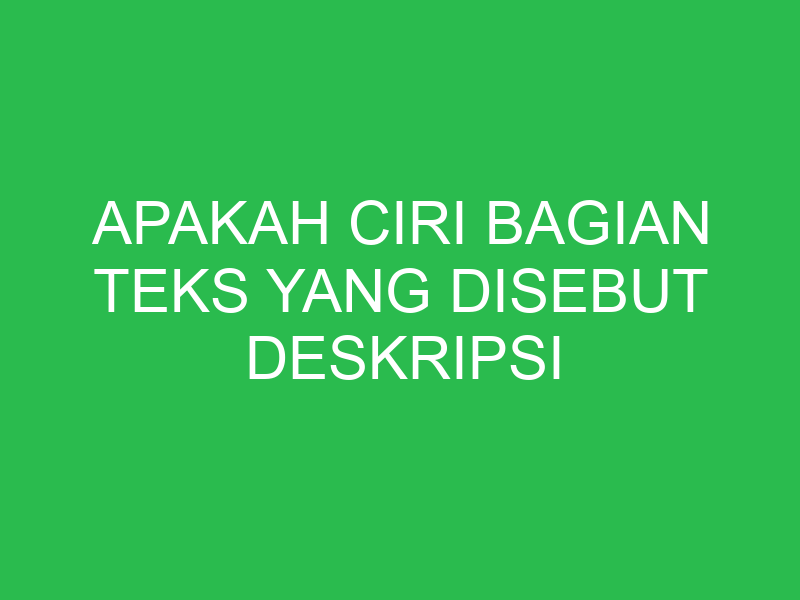 apakah ciri bagian teks yang disebut deskripsi bagian 32664