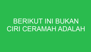 berikut ini bukan ciri ceramah adalah 32715