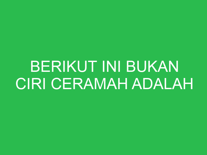 berikut ini bukan ciri ceramah adalah 32715