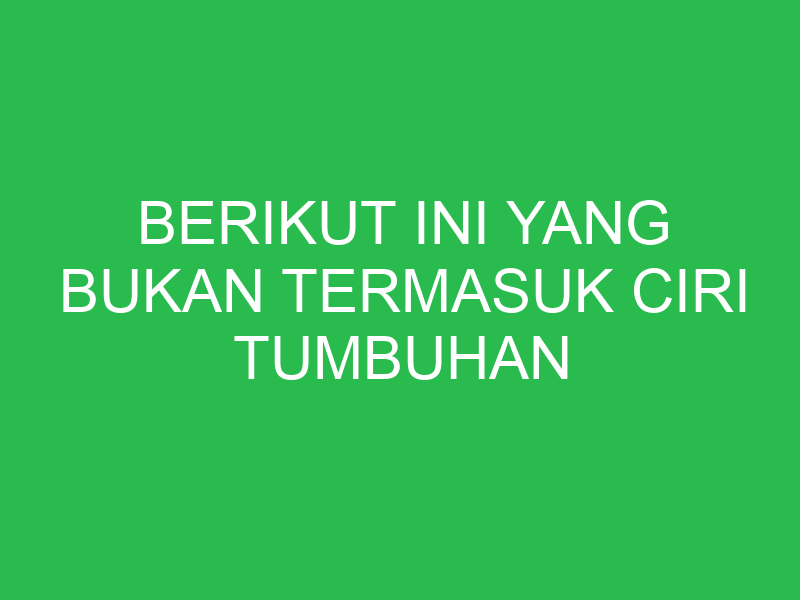 berikut ini yang bukan termasuk ciri tumbuhan dikotil adalah 32756