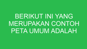 berikut ini yang merupakan contoh peta umum adalah 32866
