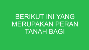 berikut ini yang merupakan peran tanah bagi kehidupan adalah 32746