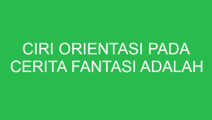 ciri orientasi pada cerita fantasi adalah 32657