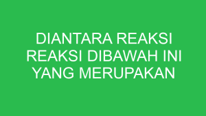diantara reaksi reaksi dibawah ini yang merupakan reaksi redoks adalah 32684