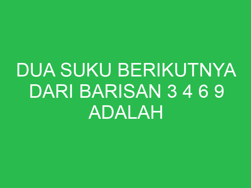 dua suku berikutnya dari barisan 3 4 6 9 adalah 32748