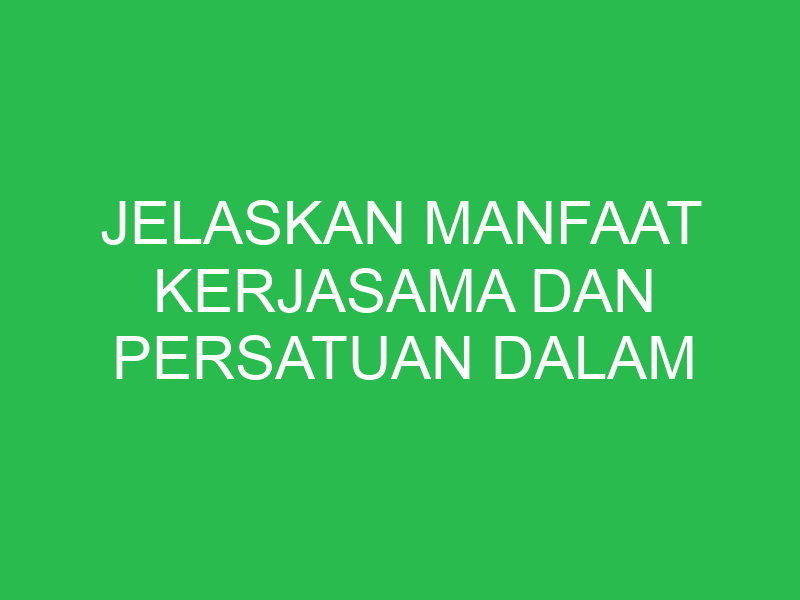 jelaskan manfaat kerjasama dan persatuan dalam kehidupan sehari hari 32778