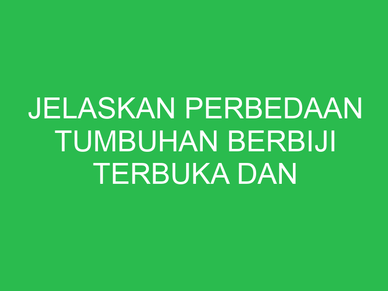 jelaskan perbedaan tumbuhan berbiji terbuka dan tumbuhan berbiji tertutup 32687