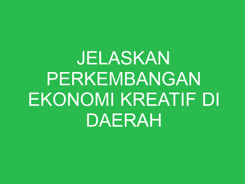 jelaskan perkembangan ekonomi kreatif di daerah kalian 32882