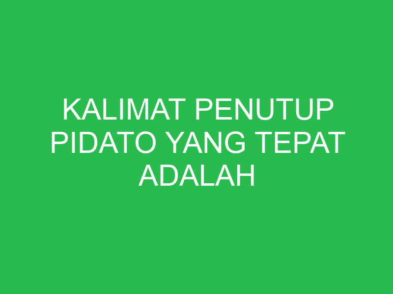 kalimat penutup pidato yang tepat adalah 32825