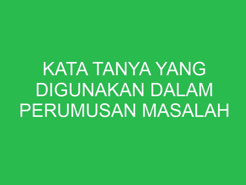 kata tanya yang digunakan dalam perumusan masalah karya ilmiah yaitu 32759
