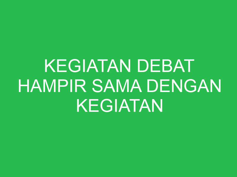 kegiatan debat hampir sama dengan kegiatan 32731