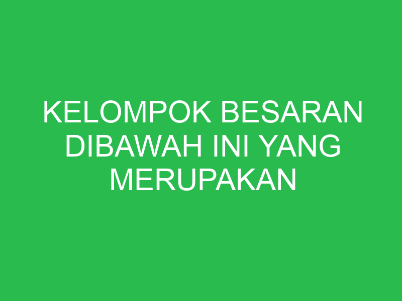 kelompok besaran dibawah ini yang merupakan kelompok besaran turunan adalah 32845
