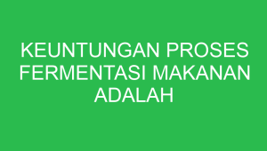 keuntungan proses fermentasi makanan adalah sebagai berikut kecuali 32688