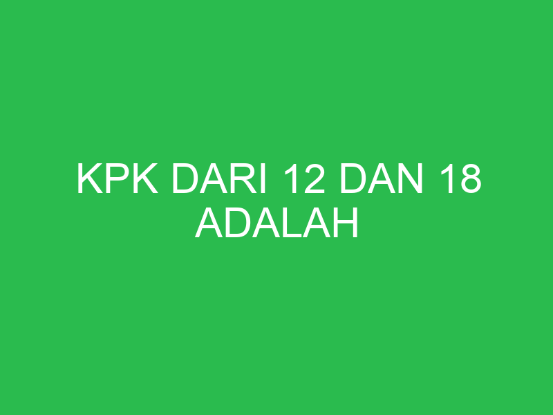 kpk dari 12 dan 18 adalah 32768