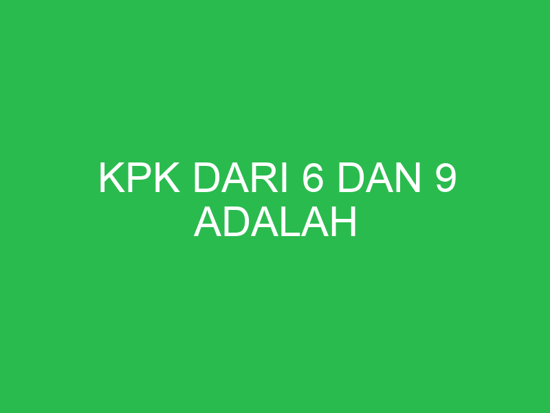 kpk dari 6 dan 9 adalah 32736