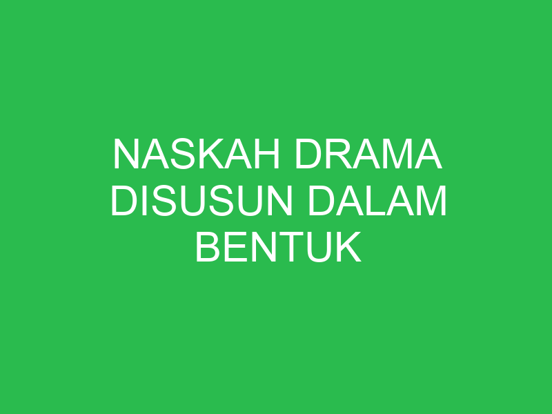 naskah drama disusun dalam bentuk 32667