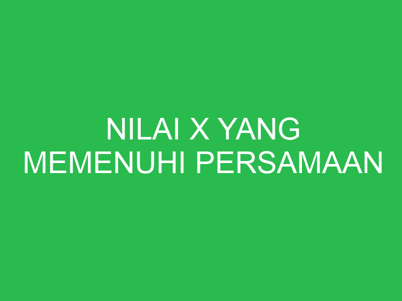 nilai x yang memenuhi persamaan 32911