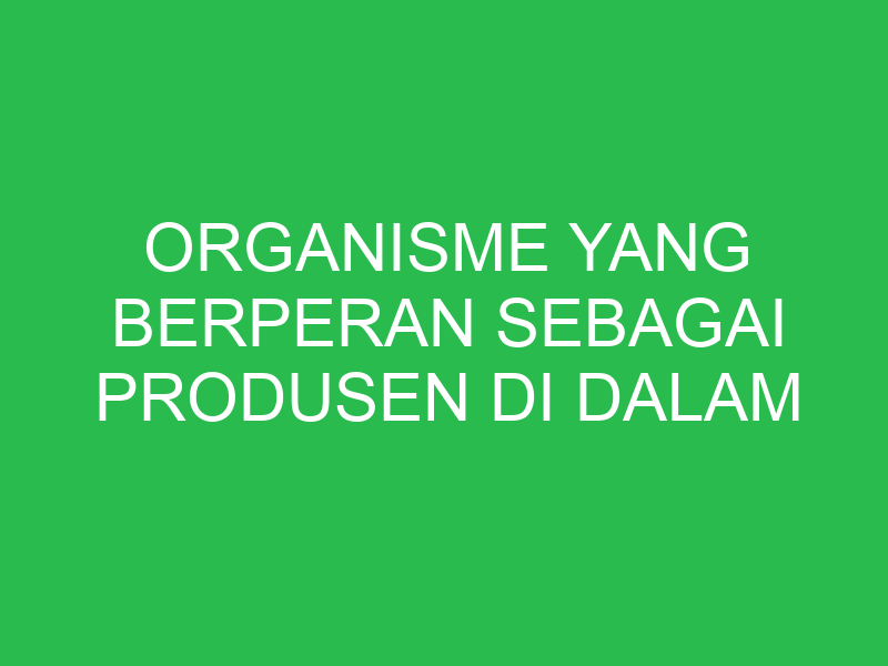 organisme yang berperan sebagai produsen di dalam ekosistem air adalah 32786