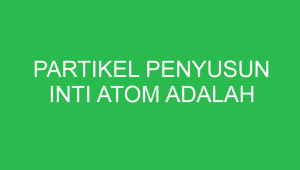 partikel penyusun inti atom adalah 32723