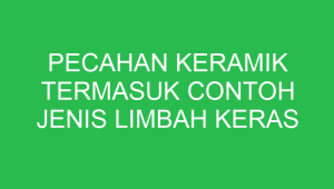 pecahan keramik termasuk contoh jenis limbah keras 32833